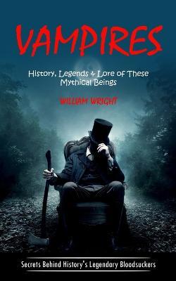 Vampire: History, Legends & Lore of These Mythical Beings (Secrets Behind History's Legendary Bloodsuckers) - William Wright - cover