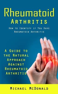 Rheumatoid Arthritis: How to Identify if You Have Rheumatoid Arthritis (A Guide to the Natural Approach Against Rheumatoid Arthritis) - McDonald - cover