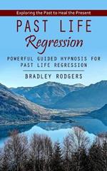 Past Life Regression: Exploring the Past to Heal the Present (Powerful Guided Hypnosis for Past Life Regression)