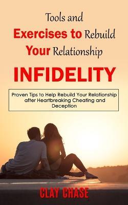 Infidelity: Tools and Exercises to Rebuild Your Relationship (Proven Tips to Help Rebuild Your Relationship after Heartbreaking Cheating and Deception) - Clay Chase - cover