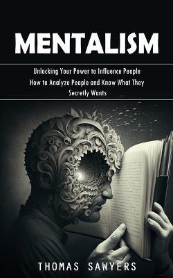 Mentalism: Unlocking Your Power to Influence People (How to Analyze People and Know What They Secretly Wants) - Thomas Sawyers - cover