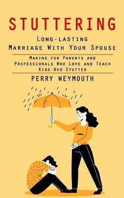 Stuttering: Learn to Control Your Stuttering by Beating the Anxiety (Making for Parents and Professionals Who Love and Teach Kids Who Stutter) - Perry Weymouth - cover