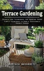 Terrace Gardening: Secrets and Techniques for Growing Herbs (Simple Techniques to Grow a Sustainable Organic Garden)