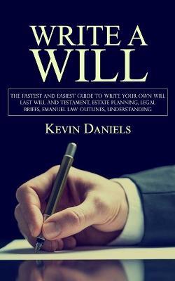 Write a Will: The Fastest and Easiest Guide to Write Your Own Will (Last Will and Testament, Estate Planning, Legal Briefs, Emanuel Law Outlines, Understanding) - Kevin Daniels - cover
