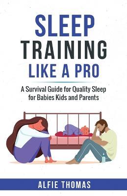 Sleep Training Like a Pro: A Survival Guide for Quality Sleep for Babies, Kids, and Parents - Alfie Thomas - cover