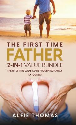 The First Time Father 2-In 1 Value Bundle: The First Time Dad's Guide from Pregnancy to Toddler - Alfie Thomas - cover