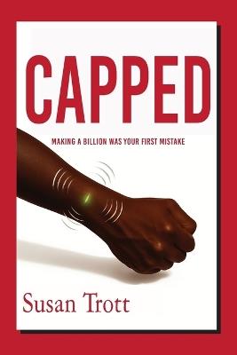 Capped: Making A Billion Was Your First Mistake - Susan Trott - cover