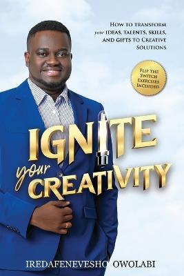 Ignite Your Creativity: How to Transform your Ideas, Talents, Skills and Gifts to Creative Solutions - Iredafenevesho Owolabi - cover