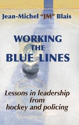 Working the Blue Lines: lessons in leadership from hockey and policing - Jean-Michel Blais - cover