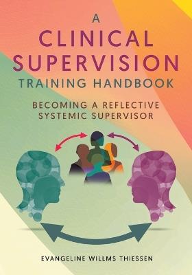 A Clinical Supervision Training Handbook: Becoming a Reflective Systemic Supervisor - Evangeline Willms Thiessen - cover