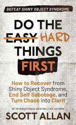 Do the Hard Things First: How to Recover From Shiny Object Syndrome, End Self-Sabotage, and Turn Chaos Into Clarity - Scott Allan - cover