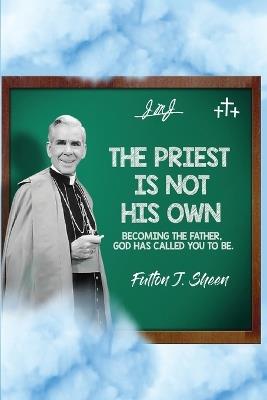 The Priest Is Not His Own.: Becoming The Father, God Has Called You To Be. - Fulton J Sheen,Allan Smith - cover