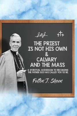 The Priest is Not His Own & Calvary and the Mass - Fulton J Sheen - cover