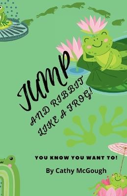 Jump and Ribbit Like a Frog! - Cathy McGough - cover