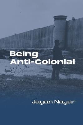 Being Anti-Colonial - Jayan Nayar - cover
