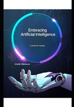 Embracing Artificial Intelligence: A Guide for Humanity