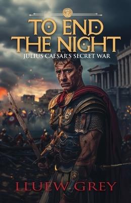 To End The Night: Julius Ceasers Secret War - Lluew Grey - cover