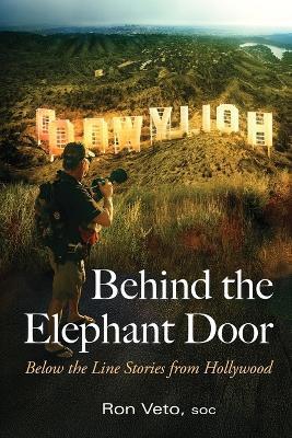 Behind the Elephant Door: Below the Line Stories from Hollywood: Below the Line Stories from Hollywood - Ron Veto - cover