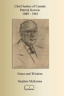 Chief Justice Patrick Kerwin: Grace and Wisdom - Stephen McKenna - cover