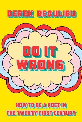 Do It Wrong: How to Be a Poet In the Twenty-First Century - Derek Beaulieu - cover