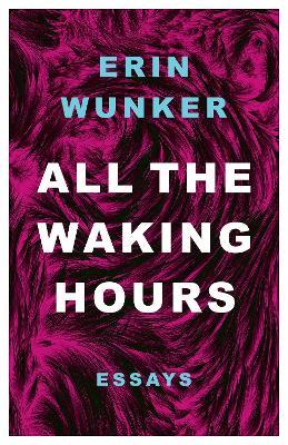 All The Waking Hours: Essays - Erin Wunker - cover