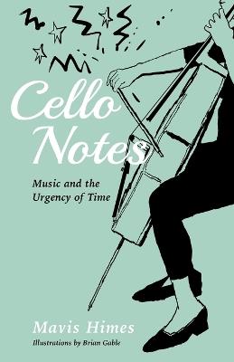 Cello Notes: On Music and the Urgency of Time - Mavis Himes - cover