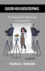 Good Housekeeping: My Unexpected Adventures in Domesticity
