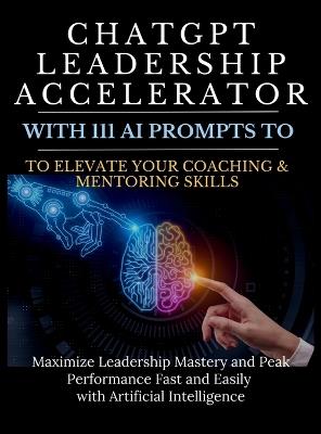 ChatGPT Leadership Accelerator with 111 AI Prompts to Elevate Your Coaching & Mentoring Skills: Maximize Leadership Mastery and Peak Performance Fast and Easily with Artificial Intelligence - Mauricio Vasquez,Mindscape Artwork Publishing - cover