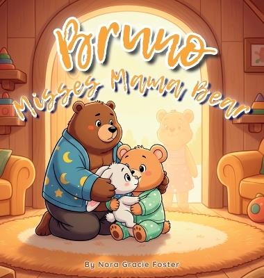 Bruno Misses Mama Bear: A Gentle Story About Separation, Reassurance, and the Power of Love for Toddlers and Preschoolers (Ages 3-5) - Nora Gracie Foster - cover