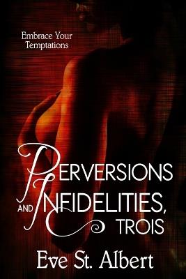 Perversions and Infidelities, Trois: Embrace Your Temptations - Eve St Albert - cover