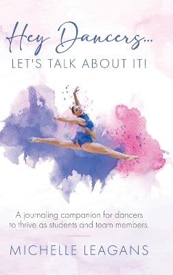 Hey Dancers...Let's Talk About It!: A journaling companion for dancers to thrive as students and team members. - Michelle Leagans - cover