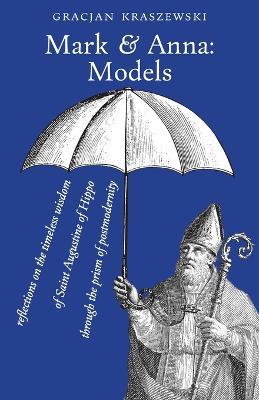 Mark and Anna, Models: reflections on the timeless wisdom of Saint Augustine of Hippo through the prism of postmodernity - Gracjan Kraszewski - cover