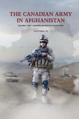 The Canadian Army in Afghanistan: Volume II, Part 1: Counter-Insurgency in Kandahar - Sean M Maloney - cover