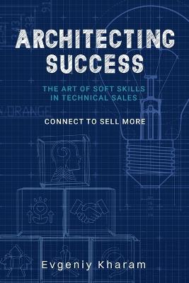 Architecting Success: The Art of Soft Skills in Technical Sales - Evgeniy Kharam - cover