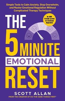 The 5-Minute Emotional Reset: Simple Tools to Calm Anxiety, Stop Overwhelm, and Master Emotional Regulation Without Complicated Therapy Techniques - Scott Allan - cover