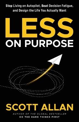 Less on Purpose: Stop Living on Autopilot, Beat Decision Fatigue, and Design the Life You Actually Want - Scott Allan - cover