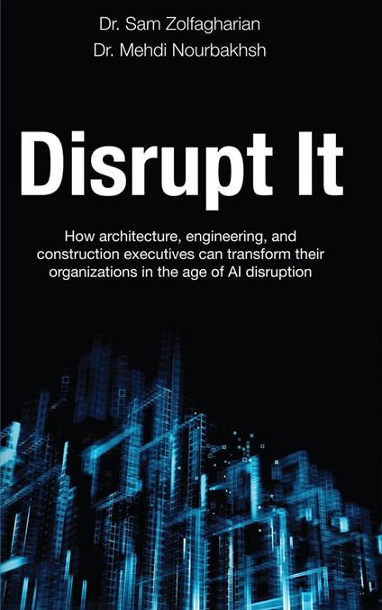 Disrupt It: How Architecture, Engineering, and Construction Executives Can Transform Their Organizations in the Age of AI Disruption