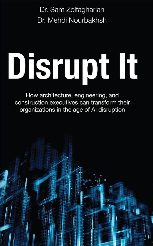 Disrupt It: How Architecture, Engineering, and Construction Executives Can Transform Their Organizations in the Age of AI Disruption