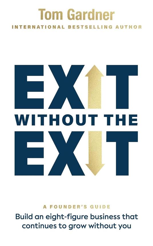 Exit Without the Exit: Build an Eight-Figure Business That Continues to Grow Without You