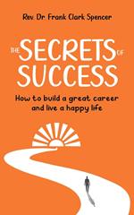 The Secrets of Success: How to Build a Great Career and Live a Happy Life