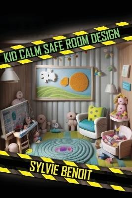 Kid-Calm Safe-Room Design: Build shelters that reduce panic & claustrophobia; child-friendly shelter; sensory lighting; anxiety reduction; secure design - Sylvie Benoit - cover