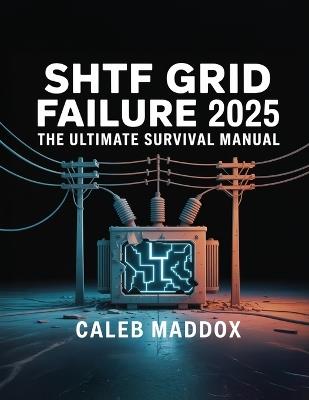 Shtf Grid Failure 2025: The Ultimate Survival Manual: The Ultimate Survival Guide: The Ultimat - Caleb Maddox - cover