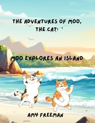 The Adventures of Moo, The Cat: Moo Explores An Island - Amy Freeman - cover