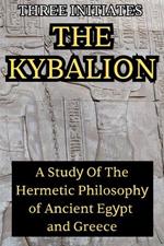 The Kybalion: A Study of the Hermetic Philosophy of Ancient Egypt and Greece: A Study of the Hermetic Philosophy