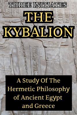 The Kybalion: A Study of the Hermetic Philosophy of Ancient Egypt and Greece: A Study of the Hermetic Philosophy - Three Initiates - cover