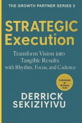 Strategic Execution: Transform Vision into Tangible Results with Rhythm, Focus, and Cadence - Derrick Sekiziyivu - cover