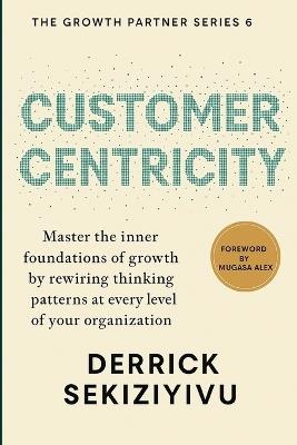 Customer Centricity: Create Memorable Experiences That Build Loyalty and Advocacy - Derrick Sekiziyivu - cover