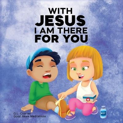 With Jesus I am There For You: A Christian book for kids about kindness and helping others, featuring Bible lessons and stories for homeschool, Sunday school, preschool to grade 2, and ages 3 to 8 - G L Charles,Good News Meditations - cover