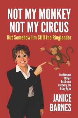Not My Monkey, Not My Circus: But Somehow I'm Still the Ringleader - Janice Barnes - cover