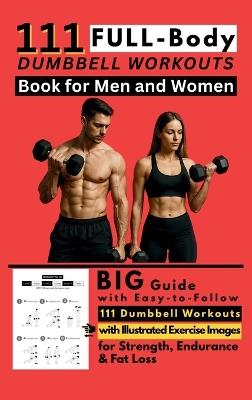 111 Full Body Dumbbell Workouts Book for Men and Women: Big Guide with Easy-to-Follow 111 Dumbbell Workouts with Illustrated Exercise Images for Strength, Endurance & Fat Loss - Be Bull Publishing - cover